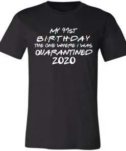My 41st Birthday The One Where I Was Quarantined 2020 Unisex Jersey Tee