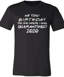 My 43st Birthday The One Where I Was Quarantined 2020 Unisex Jersey Tee