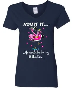 ADMIT IT... Life Would Be Boring Without Me Women's V-Neck T-Shirt