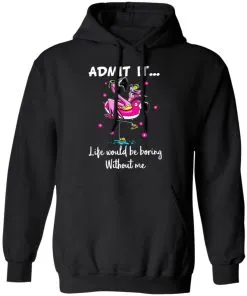 ADMIT IT... Life Would Be Boring Without Me Hoodie