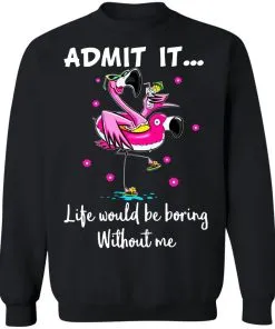 ADMIT IT... Life Would Be Boring Without Me Sweatshirt