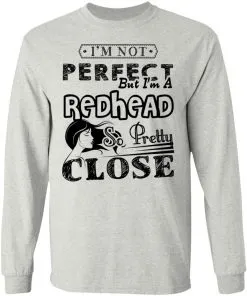 I’m Not Perfect But I’m A Redhead So Pretty Close LS T-Shirt