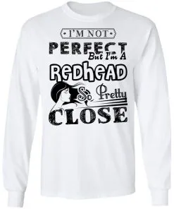 I’m Not Perfect But I’m A Redhead So Pretty Close LS T-Shirt