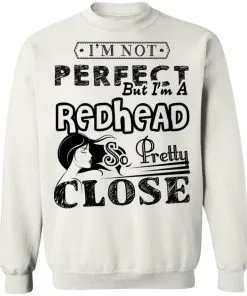 I’m Not Perfect But I’m A Redhead So Pretty Close Sweatshirt