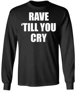Rave Till You Cry LS T-Shirt