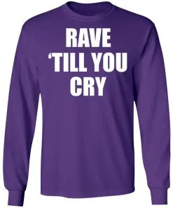 Rave Till You Cry LS T-Shirt