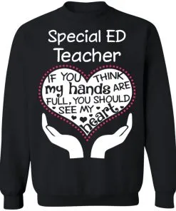 Special ED Teacher If You Think My Hands are Full You Should See My Heart Sweatshirt