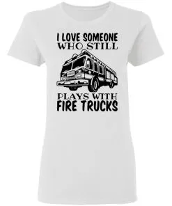 I Love Someone Who Still Plays With Fire Trucks Women's T-Shirt