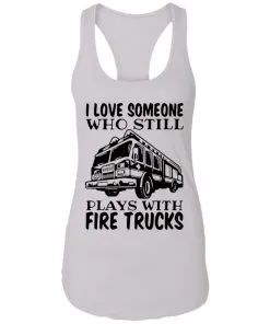 I Love Someone Who Still Plays With Fire Trucks Racerback Tank