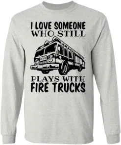 I Love Someone Who Still Plays With Fire Trucks LS T-Shirt