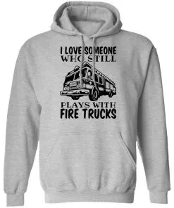 I Love Someone Who Still Plays With Fire Trucks Hoodie