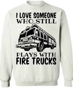 I Love Someone Who Still Plays With Fire Trucks Sweatshirt