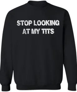 Stop Looking At My Tits Sweatshirt