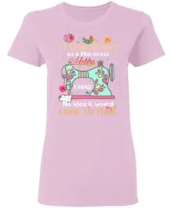 It Started Out As A Harmless Hobby Women's T-Shirt 6 It Started Out As A Harmless Hobby Women’s T-Shirt