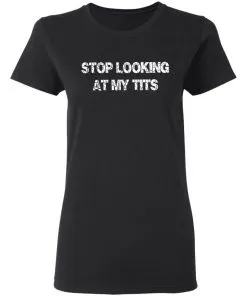 Stop Looking At My Tits Women’s T-Shirt