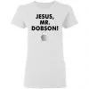 Jesus, Mr. Dobson Women's T-Shirt 1 Jesus, Mr. Dobson Women’s T-Shirt